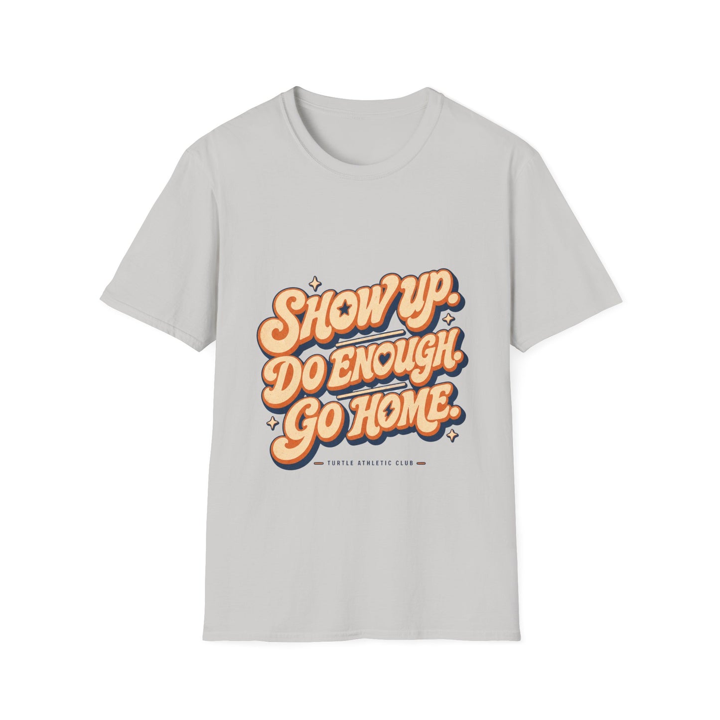 Show Up. Do Enough. Go Home. T-Shirt