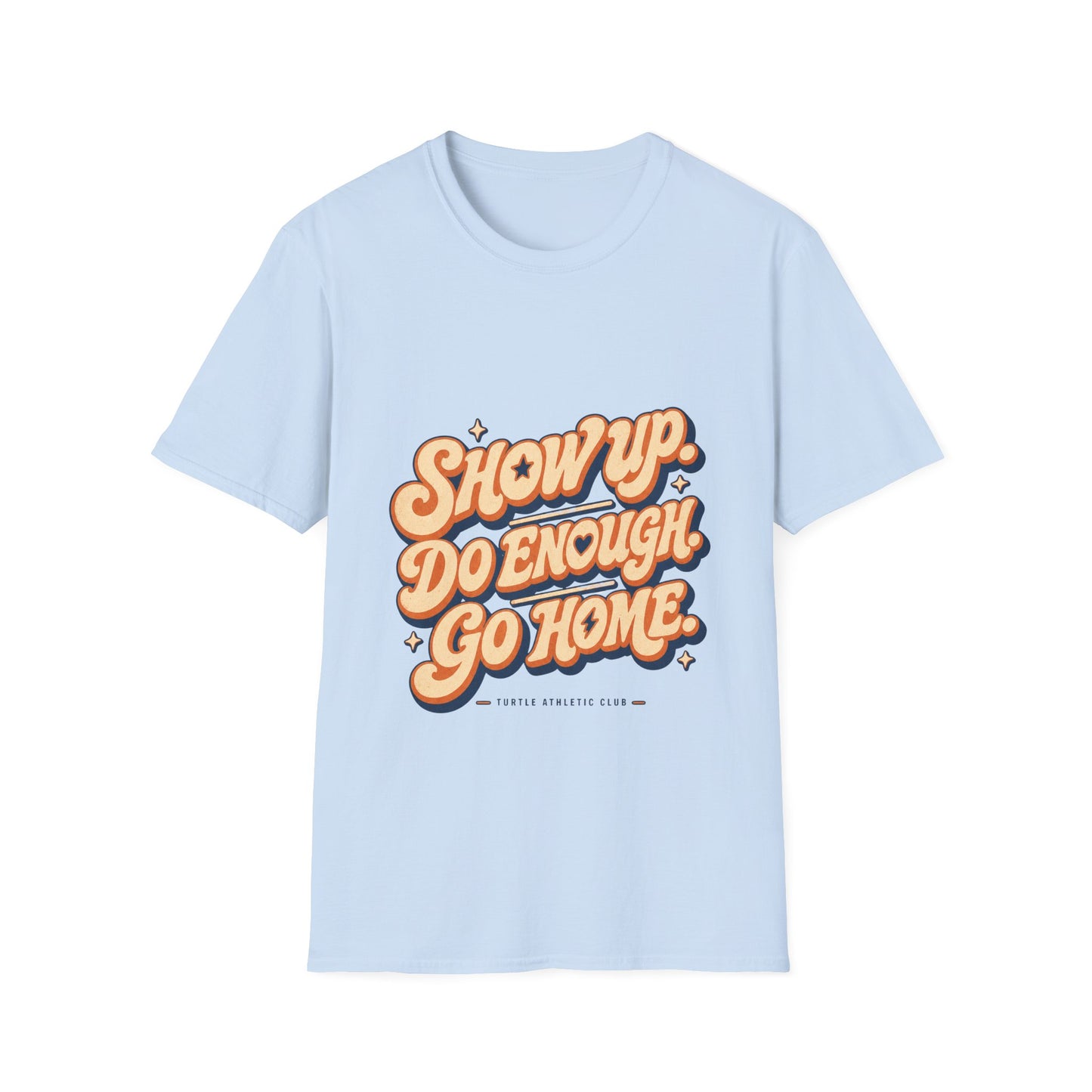 Show Up. Do Enough. Go Home. T-Shirt