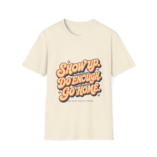 Show Up. Do Enough. Go Home. T-Shirt